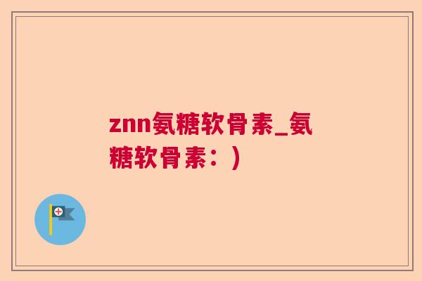 znn氨糖软骨素_氨糖软骨素：)