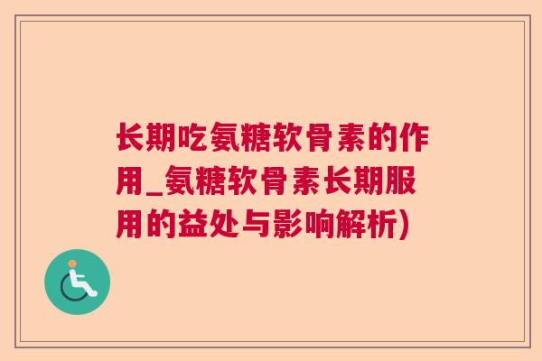 长期吃氨糖软骨素的作用_氨糖软骨素长期服用的益处与影响解析)