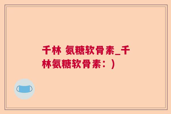 千林 氨糖软骨素_千林氨糖软骨素：)