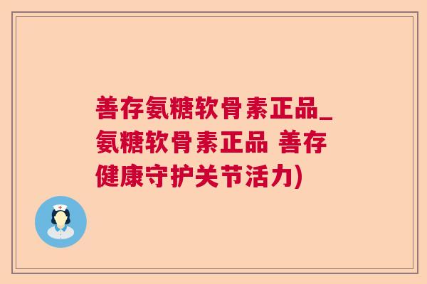 善存氨糖软骨素正品_氨糖软骨素正品 善存健康守护关节活力) 善存氨糖软骨素正品_氨糖软骨素正品 善存健康守护关节活力)