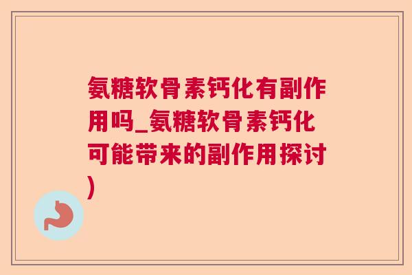 氨糖软骨素钙化有副作用吗_氨糖软骨素钙化可能带来的副作用探讨)