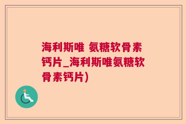 海利斯唯 氨糖软骨素钙片_海利斯唯氨糖软骨素钙片)