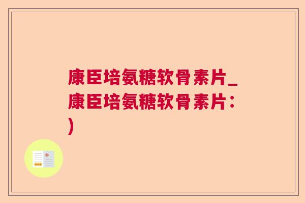 康臣培氨糖软骨素片_康臣培氨糖软骨素片：)