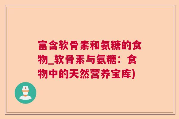 富含软骨素和氨糖的食物_软骨素与氨糖：食物中的天然营养宝库)
