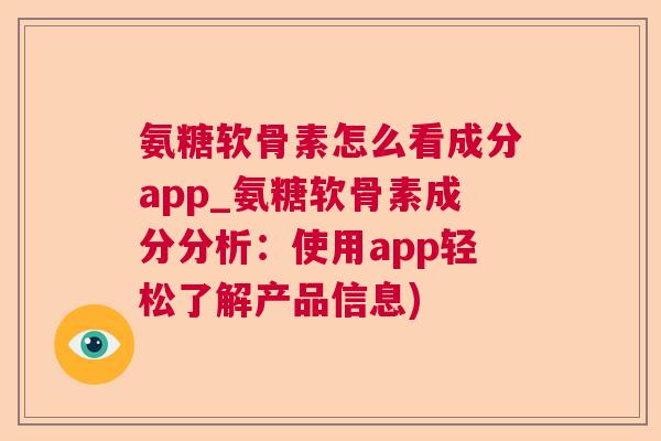 氨糖软骨素怎么看成分app_氨糖软骨素成分分析：使用app轻松了解产品信息)