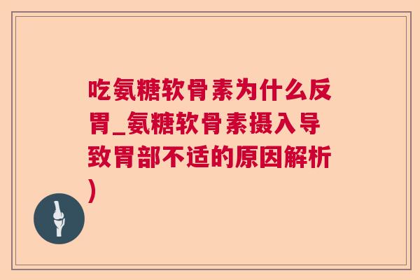 吃氨糖软骨素为什么反胃_氨糖软骨素摄入导致胃部不适的原因解析) 吃氨糖软骨素为什么反胃_氨糖软骨素摄入导致胃部不适的原因解析)