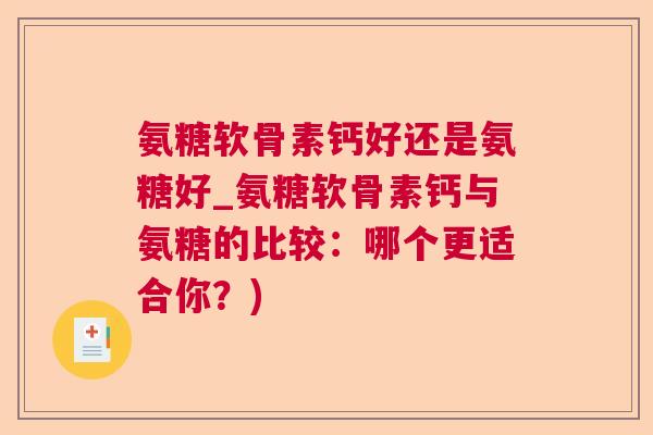 氨糖软骨素钙好还是氨糖好_氨糖软骨素钙与氨糖的比较：哪个更适合你？)