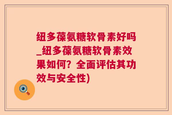 纽多葆氨糖软骨素好吗_纽多葆氨糖软骨素效果如何?全面评估其功效与安全性)