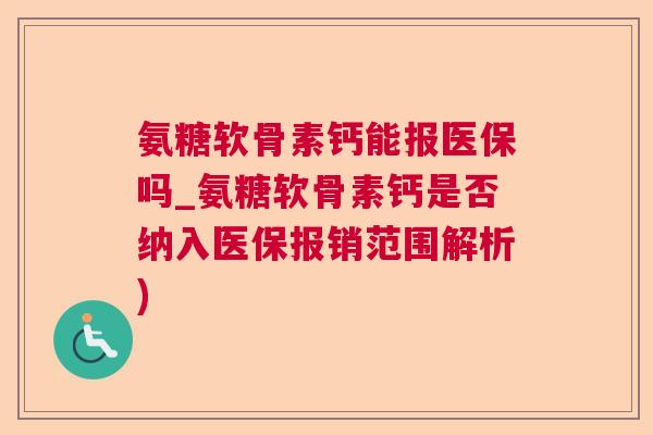氨糖软骨素钙能报医保吗_氨糖软骨素钙是否纳入医保报销范围解析) 氨糖软骨素钙能报医保吗_氨糖软骨素钙是否纳入医保报销范围解析)