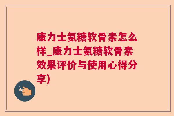 康力士氨糖软骨素怎么样_康力士氨糖软骨素效果评价与使用心得分享)
