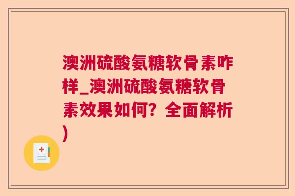 澳洲硫酸氨糖软骨素咋样_澳洲硫酸氨糖软骨素效果如何?全面解析)