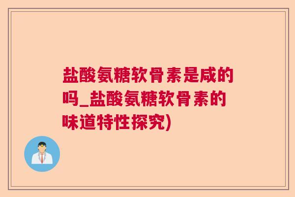 盐酸氨糖软骨素是咸的吗_盐酸氨糖软骨素的味道特性探究)