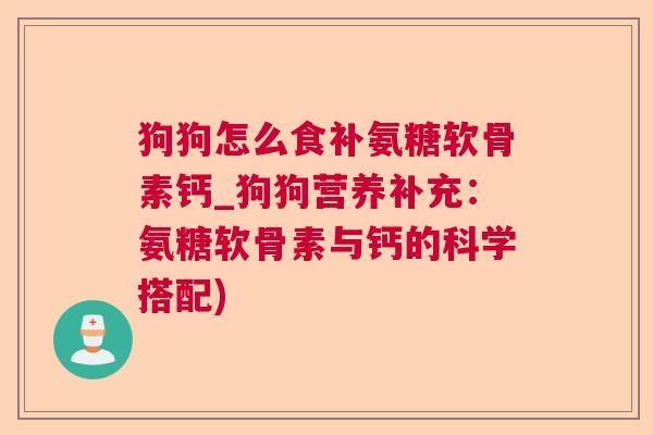 狗狗怎么食补氨糖软骨素钙_狗狗营养补充：氨糖软骨素与钙的科学搭配)