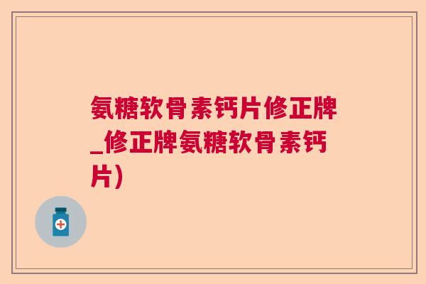 氨糖软骨素钙片修正牌_修正牌氨糖软骨素钙片)