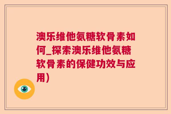 澳乐维他氨糖软骨素如何_探索澳乐维他氨糖软骨素的保健功效与应用)