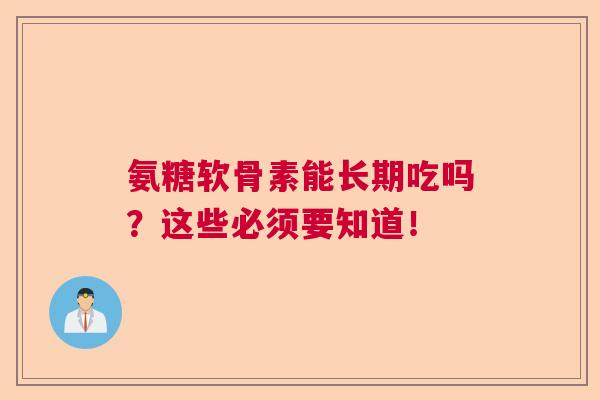 氨糖软骨素能长期吃吗?这些必须要知道!