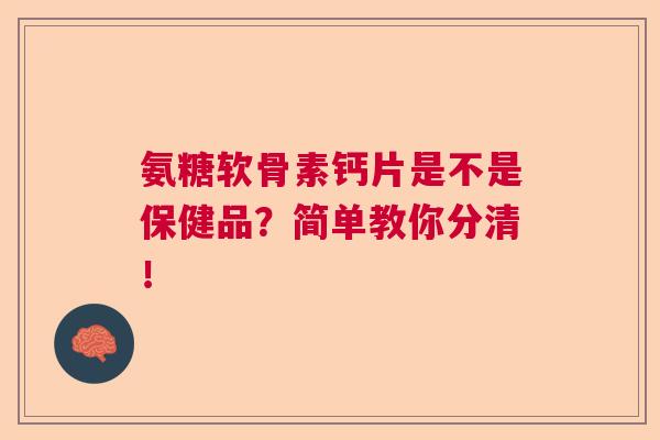 氨糖软骨素钙片是不是保健品?简单教你分清!