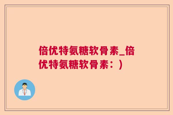 倍优特氨糖软骨素_倍优特氨糖软骨素:)