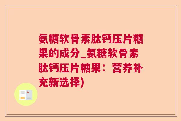 氨糖软骨素肽钙压片糖果的成分_氨糖软骨素肽钙压片糖果：营养补充新选择)
