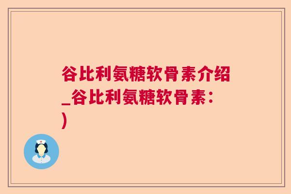 谷比利氨糖软骨素介绍_谷比利氨糖软骨素:) 谷比利氨糖软骨素介绍_谷比利氨糖软骨素:)
