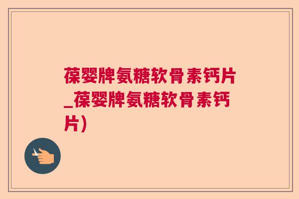 葆婴牌氨糖软骨素钙片_葆婴牌氨糖软骨素钙片) 葆婴牌氨糖软骨素钙片_葆婴牌氨糖软骨素钙片)