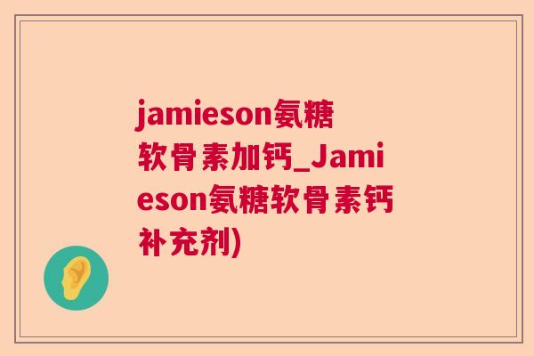 jamieson氨糖软骨素加钙_Jamieson氨糖软骨素钙补充剂)