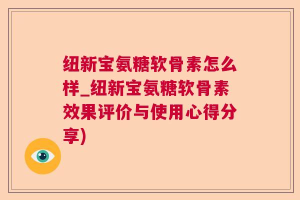 纽新宝氨糖软骨素怎么样_纽新宝氨糖软骨素效果评价与使用心得分享)