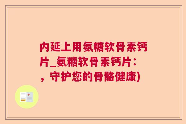 内延上用氨糖软骨素钙片_氨糖软骨素钙片:,守护您的骨骼健康) 内延上用氨糖软骨素钙片_氨糖软骨素钙片:,守护您的骨骼健康)