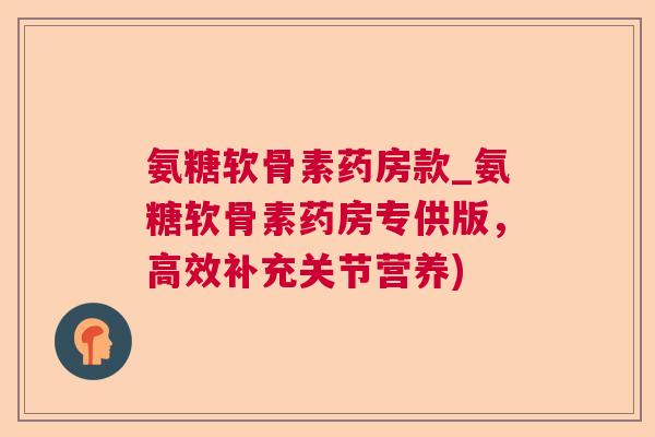 氨糖软骨素药房款_氨糖软骨素药房专供版，高效补充关节营养)
