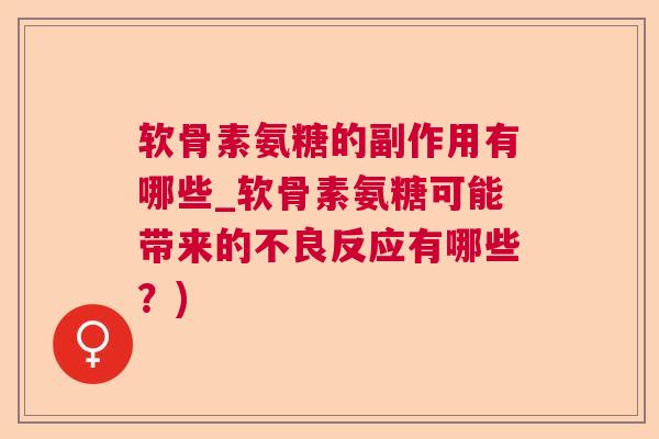 软骨素氨糖的副作用有哪些_软骨素氨糖可能带来的不良反应有哪些?)