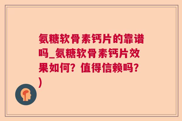 氨糖软骨素钙片的靠谱吗_氨糖软骨素钙片效果如何？值得信赖吗？)