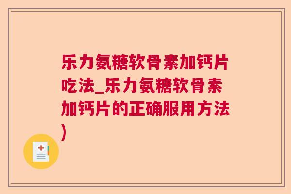 乐力氨糖软骨素加钙片吃法_乐力氨糖软骨素加钙片的正确服用方法)
