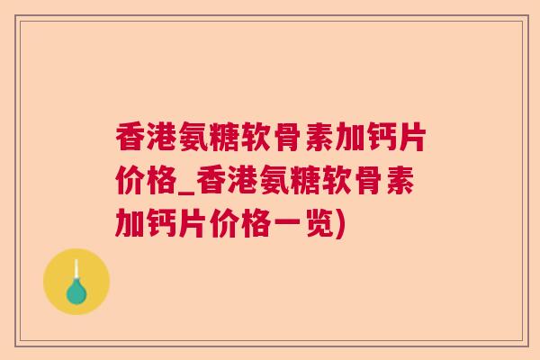 香港氨糖软骨素加钙片价格_香港氨糖软骨素加钙片价格一览)