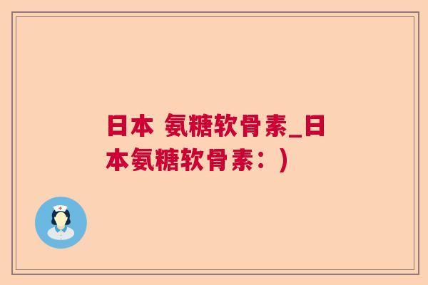 日本 氨糖软骨素_日本氨糖软骨素：)