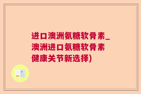 进口澳洲氨糖软骨素_澳洲进口氨糖软骨素 健康关节新选择)