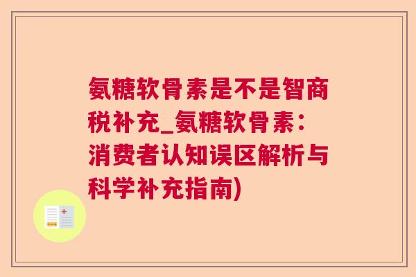 氨糖软骨素是不是智商税补充_氨糖软骨素:消费者认知误区解析与科学补充指南) 氨糖软骨素是不是智商税补充_氨糖软骨素:消费者认知误区解析与科学补充指南)
