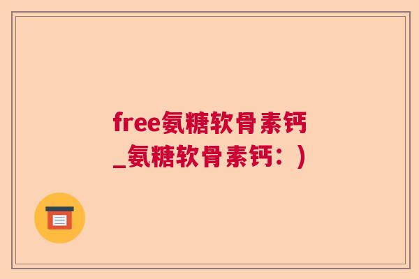 free氨糖软骨素钙_氨糖软骨素钙:)