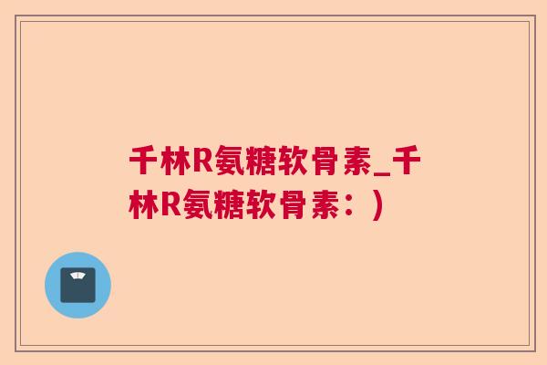 千林R氨糖软骨素_千林R氨糖软骨素：)