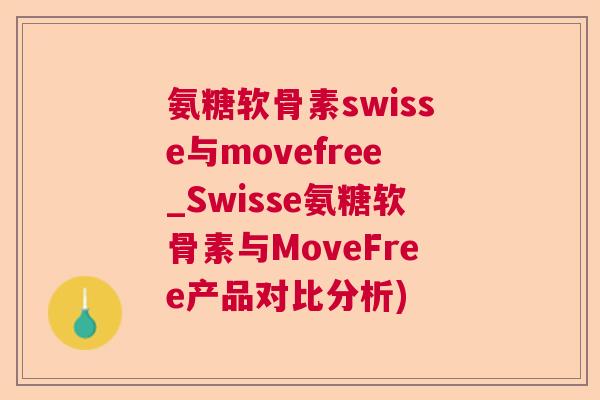 氨糖软骨素swisse与movefree_Swisse氨糖软骨素与MoveFree产品对比分析)
