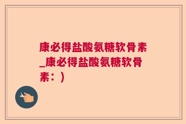 康必得盐酸氨糖软骨素_康必得盐酸氨糖软骨素:)