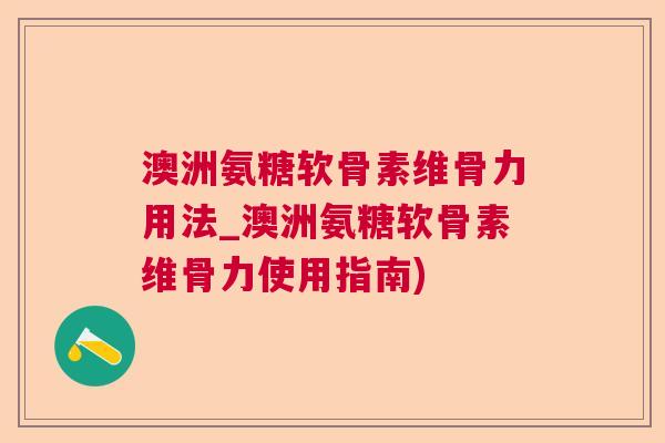 澳洲氨糖软骨素维骨力用法_澳洲氨糖软骨素维骨力使用指南)