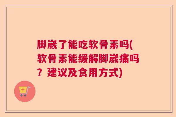 脚崴了能吃软骨素吗(软骨素能缓解脚崴痛吗?建议及食用方式) 脚崴了能吃软骨素吗(软骨素能缓解脚崴痛吗?建议及食用方式)