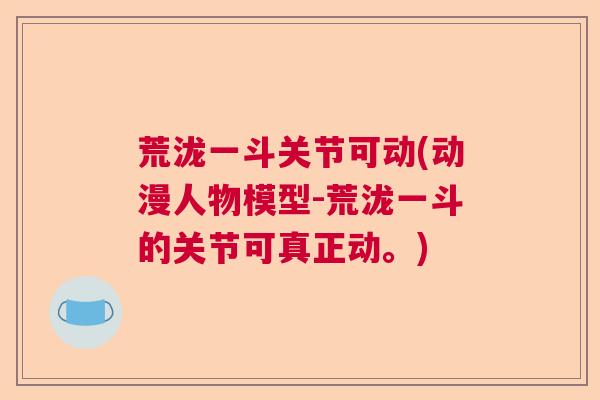 荒泷一斗关节可动(动漫人物模型-荒泷一斗的关节可真正动。) 荒泷一斗关节可动(动漫人物模型-荒泷一斗的关节可真正动。)