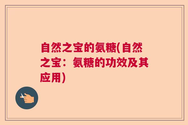 自然之宝的氨糖(自然之宝：氨糖的功效及其应用)