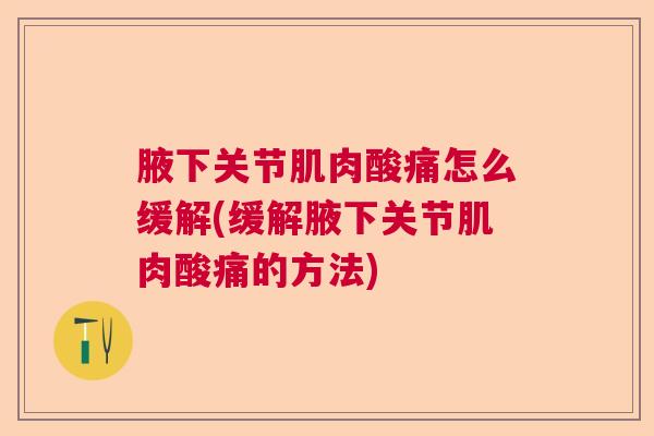 腋下关节肌肉酸痛怎么缓解(缓解腋下关节肌肉酸痛的方法) 腋下关节肌肉酸痛怎么缓解(缓解腋下关节肌肉酸痛的方法)