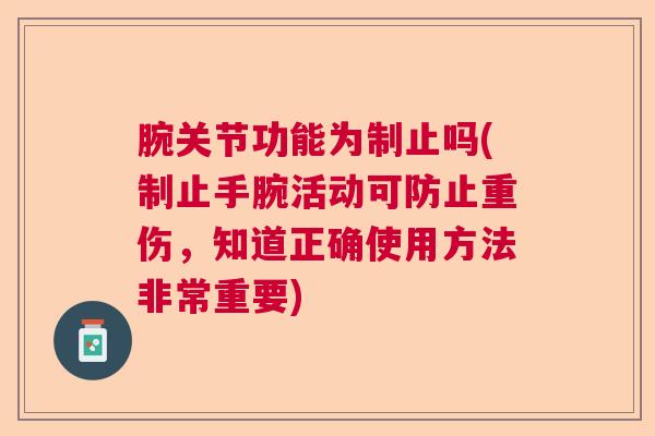 腕关节功能为制止吗(制止手腕活动可防止重伤，知道正确使用方法非常重要)