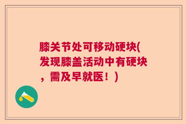 膝关节处可移动硬块(发现膝盖活动中有硬块,需及早就医!)