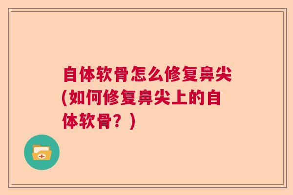 自体软骨怎么修复鼻尖(如何修复鼻尖上的自体软骨?)