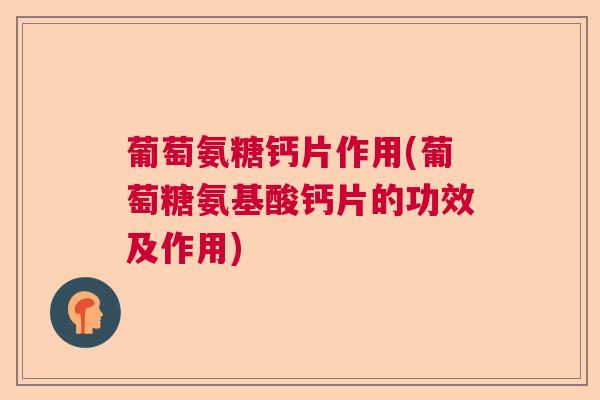 葡萄氨糖钙片作用(葡萄糖氨基酸钙片的功效及作用)