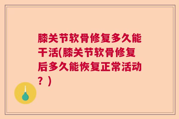 膝关节软骨修复多久能干活(膝关节软骨修复后多久能恢复正常活动？)